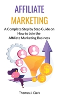 Affiliate Marketing: A Complete Step by Step Guide on How to Join the Affiliate Marketing Business 1802760717 Book Cover
