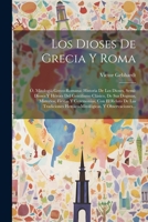 Los Dioses De Grecia Y Roma: Ó, Mitologiá Greco-romana: Historia De Los Dioses, Semi-dioses Y Héroes Del Gentilismo Clásico, De Sus Dogmas, Misterios, ... Y Observaciones... 1021207063 Book Cover