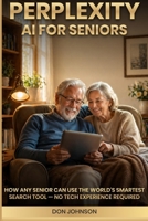 Perplexity AI for Seniors:: How Any Senior Can Use the World's Smartest Search Tool — No Tech Experience Required B0H17VD4XR Book Cover
