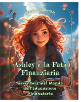 Ashley e la Fata Finanziaria: Avventure nel Mondo dell'Educazione Finanziaria B0CHKY6TGX Book Cover