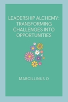 Leadership Alchemy: Transforming Challenges into Opportunities 9639398241 Book Cover