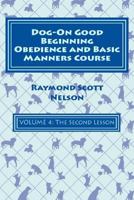 Dog-On Good Beginning Obedience and Basic Manners Course Volume 4: Volume 4: The Second Lesson 1533182973 Book Cover