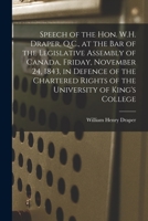 Speech of the Hon. W.H. Draper, Q.C., at the Bar of the Legislative Assembly of Canada, Friday, November 24, 1843, in Defence of the Chartered Rights 1014324998 Book Cover