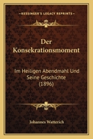 Der Konsekrationsmoment: Im Heiligen Abendmahl Und Seine Geschichte (1896) 1160438056 Book Cover