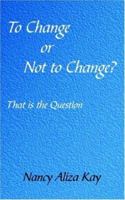 To Change Or Not To Change?: That Is The Question 1420826468 Book Cover