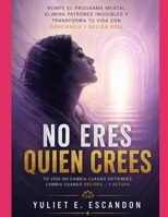 No eres quien crees: Rompe el programa mental, elimina patrones invisibles y transforma tu vida con conciencia y acción real (Spanish Edition) B0GZ65LNQX Book Cover