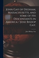 John Gay of Dedham, Massachusetts, and Some of His Descendants in America / Jesse Bishop Gay. 1013350146 Book Cover