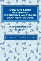 Dog-On Good Beginning Obedience and Basic Manners Course Volume 6: Volume 6: The Third Lesson 1533217602 Book Cover