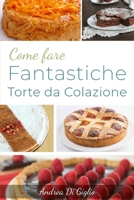 Come Fare Fantastiche Torte Da Colazione : Scopri Come Fare Fantastiche Torte Da Colazione 1711250171 Book Cover