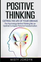 Positive Thinking: Getting the Life of Your Dreams- The Psychology Behind Thinking like an Optimist to Inspire Personal Transformation 1523475730 Book Cover