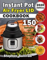 Instant Pot Air Fryer Lid Cookbook: 150 Incredible and Irresistible Recipes for the Healthy Cook's Kitchen (2020 Edition) B0875Z3MH3 Book Cover