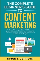The Complete Beginner's Guide to Content Marketing: Foolproof Strategies That Will Increase Brand Awareness, Gain Loyal Customers, and Maximize Profit B0F336JN7L Book Cover