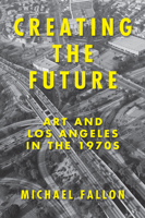 Creating the Future: Art and Los Angeles in the 1970s 1619025779 Book Cover