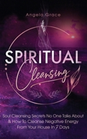Spiritual Cleansing: Soul Cleansing Secrets No One Talks About & How To Cleanse Negative Energy From Your House In 7 Days 1953543758 Book Cover