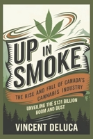 Up in Smoke: The Rise and Fall of Canada's Cannabis Industry: Unveiling the $131 Billion Boom and Bust B0DTYRM6KR Book Cover