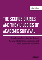 The SCOPUS Diaries and the (il)logics of Academic Survival : A Short Guide to Design Your Own Strategy and Survive Bibliometrics, Conferences, and Unreal Expectations in Academia 3838211995 Book Cover
