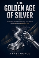 THE GOLDEN AGE OF SILVER: Investing and Forecasting Fair Value in the AI and Robotics Era B0HHZJJYSZ Book Cover