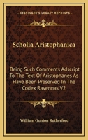 Scholia Aristophanica: Being Such Comments Adscript To The Text Of Aristophanes As Have Been Preserved In The Codex Ravennas V2 1163252131 Book Cover