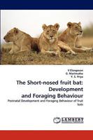 The Short-nosed fruit bat: Development and Foraging Behaviour: Postnatal Development and Foraging Behaviour of fruit bats 3838371852 Book Cover