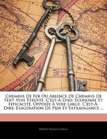 Chemins de Fer, Ou Absence de Chemins de Fer?: Voie �troite, c'Est-�-Dire: �conomie Et Efficacit�, Oppos�e � Voie Large, c'Est-�-Dire: Exag�ration de Prix Et Extravagance (Classic Reprint) 1145659349 Book Cover