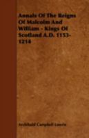 Annals of The Reigns of Malcolm and William, Kings of Scotland, AD 1153 - 1214 1443784540 Book Cover