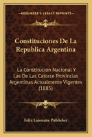 Constituciones De La Republica Argentina: La Constitucion Nacional Y Las De Las Catorce Provincias Argentinas Actualmente Vigentes (1885) 1168112982 Book Cover