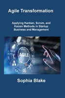 Agile Transformation: Applying Kanban, Scrum, and Kaizen Methods in Startup Business and Management 1806216841 Book Cover