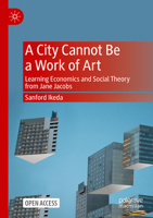 A City Cannot Be a Work of Art: Learning Economics and Social Theory From Jane Jacobs 9819953642 Book Cover