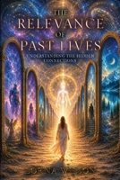 The Relevance of Past Lives: Understanding the Hidden Connections 1805882570 Book Cover
