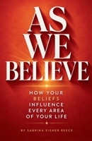 As We Believe: How Your Beliefs Influence Every Area Of Your Life 1971622842 Book Cover
