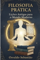 Filosofia Prática: Lições Antigas para o Mundo Moderno: Aplicando Sabedoria Antiga na Vida Cotidiana (Portuguese Edition) B0FR58NXG1 Book Cover