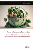 Towards Sustainable Construction: Green Building Materials and Technologies Reshaping the Industry for a Greener Future 9999322301 Book Cover