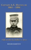 Captain A.E. Haynes Re 1861 - 1896: A life cut short by rebellion in Africa 1789635268 Book Cover