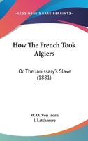 How The French Took Algiers: Or The Janissary's Slave 1104249731 Book Cover