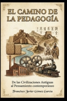 El Camino de la Pedagogía: De las Civilizaciones Antiguas al Pensamiento Contemporáneo B0G6DRV22T Book Cover