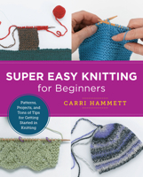 Super Easy Knitting for Beginners: Patterns, Projects, and Tons of Tips for Getting Started in Knitting 0760379874 Book Cover