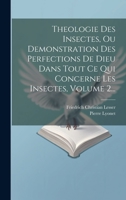 Theologie Des Insectes, Ou Demonstration Des Perfections De Dieu Dans Tout Ce Qui Concerne Les Insectes, Volume 2... 1020453281 Book Cover