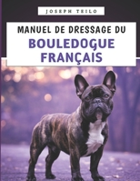 Manuel De Dressage Du Bouledogue Français: Élever un bouledogue français bien élevé avec amour, rires et une pointe d'entêtement (French Edition) B0F9VBPSGX Book Cover
