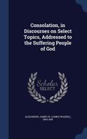 Consolation: Discourses on select topics, addressed to the suffering people of God. 1142407926 Book Cover