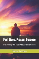 Past Lives, Present Purpose: Discovering the Truth About Reincarnation B0CM4168XJ Book Cover