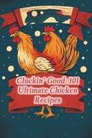 Cluckin' Good: 101 Ultimate Chicken Recipes B0CK3ZWZ7M Book Cover