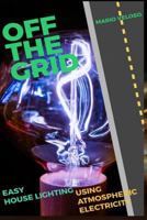 Off the Grid : Easy House Lighting Using Atmospheric Electricity 1724114859 Book Cover