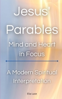 Jesus' Parables: Mind and Heart in Focus: A Modern Spiritual Interpretation (MIND OF ZEN) B0DYJPVKVP Book Cover