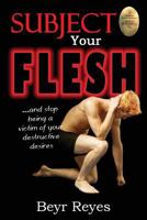 Subject Your Flesh: And Stop Being a Victim of Your Destructive Desires 1937331571 Book Cover