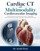 Cardiac CT and Multimodality Cardiovascular Imaging: Clinical Atlas and Practical Guide to Coronary CT Angiography, Structural Heart Disease, Image Interpretation, and Interventional Planning B0H8MN19CY Book Cover