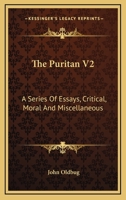 The Puritan V2: A Series Of Essays, Critical, Moral And Miscellaneous 0548404984 Book Cover