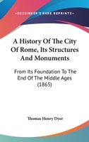 A History Of The City Of Rome, From Its Foundation To The End Of The Middle Ages 1017994242 Book Cover