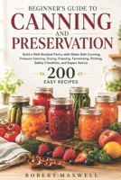 Beginners Guide to Canning and Preservation: Build a Well-Stocked Pantry with Water Bath, Pressure Methods, Drying, Freezing, Fermenting, Pickling, Sa B0H946FGTW Book Cover