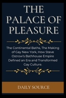 The Palace of Pleasure: The Continental Baths, The Making of Gay New York, How Steve Ostrow's Bathhouse Empire Defined an Era and Transformed B0CVQT5C7J Book Cover