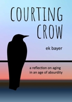 Courting Crow: A reflection on aging in an age of absurdity 1312172711 Book Cover
